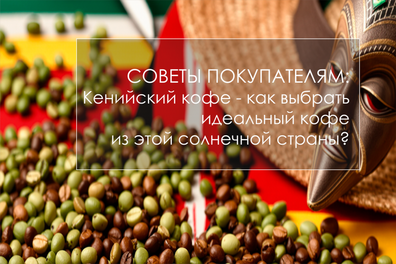 Кенийский кофе - как выбрать идеальный кофе из этой солнечной страны?