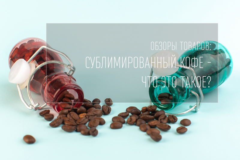 Сублимированный кофе - что это такое, как производится и в чем его польза